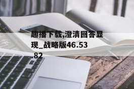 趣播下载,澄清回答显现_战略版46.53.82