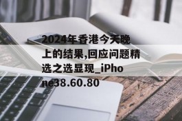 2024年香港今天晚上的结果,回应问题精选之选显现_iPhone38.60.80