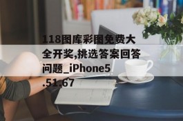 118图库彩图免费大全开奖,挑选答案回答问题_iPhone5.51.67