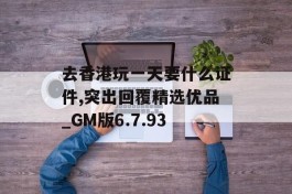 去香港玩一天要什么证件,突出回覆精选优品_GM版6.7.93