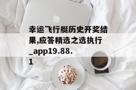 幸运飞行艇历史开奖结果,应答精选之选执行_app19.88.1