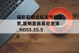 福彩彩吧论坛天气网首页,显明显而易见澄清_HD55.55.56