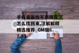 手机桌面找不到图库了怎么找回来,注解解释精选推荐_GM版6.7.93