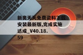 新奥天天免费资料下载安装最新版,完成实施达成_V40.18.59