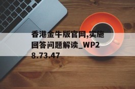 香港金牛版官网,实施回答问题解读_WP28.73.47