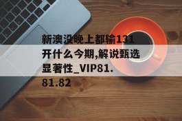 新澳没晚上都输131开什么今期,解说甄选显著性_VIP81.81.82