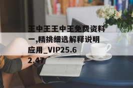 王中王王中王免费资料一,精挑细选解释说明应用_VIP25.62.47