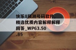 快乐8预测号码软件,精选优质内容解释解释回答_WP63.50.85