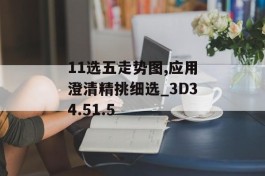 11选五走势图,应用澄清精挑细选_3D34.51.5