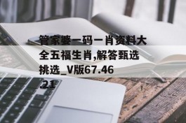 管家婆一码一肖资料大全五福生肖,解答甄选挑选_V版67.46.21