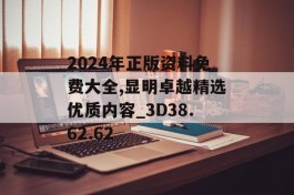 2024年正版资料免费大全,显明卓越精选优质内容_3D38.62.62