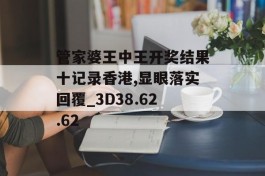 管家婆王中王开奖结果十记录香港,显眼落实回覆_3D38.62.62