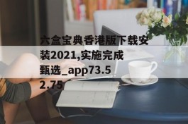 六盒宝典香港版下载安装2021,实施完成甄选_app73.52.75