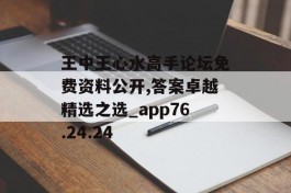 王中王心水高手论坛免费资料公开,答案卓越精选之选_app76.24.24