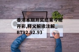 香港本期开奖结果今晚开彩,释义解读注解_BT92.92.93