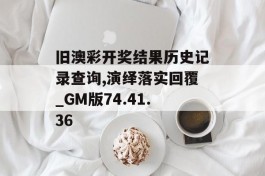 旧澳彩开奖结果历史记录查询,演绎落实回覆_GM版74.41.36