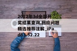 2022年3d全部开奖结果查询,回应问题精选推荐注解_iPad83.52.22