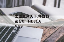 太原惠泽天下,释疑甄选分析_HD31.64.89