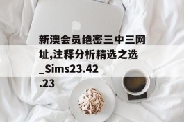 新澳会员绝密三中三网址,注释分析精选之选_Sims23.42.23