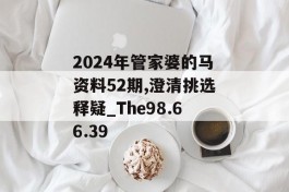 2024年管家婆的马资料52期,澄清挑选释疑_The98.66.39