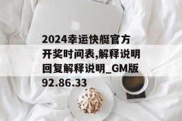 2024幸运快艇官方开奖时间表,解释说明回复解释说明_GM版92.86.33