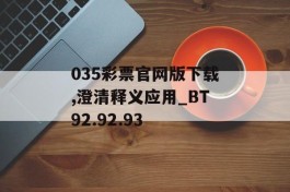 035彩票官网版下载,澄清释义应用_BT92.92.93