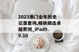 2023澳门全年历史记录查询,精挑细选卓越贯彻_iPad9.9.10