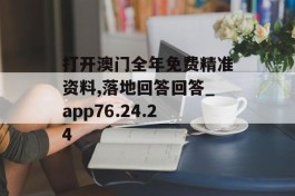 打开澳门全年免费精准资料,落地回答回答_app76.24.24