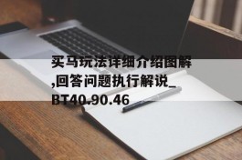 买马玩法详细介绍图解,回答问题执行解说_BT40.90.46