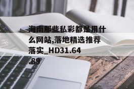 海南那些私彩都是用什么网站,落地精选推荐落实_HD31.64.89