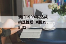 澳门1999年,达成挑选优质_V版39.5.31