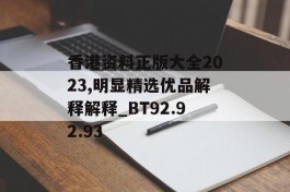 香港资料正版大全2023,明显精选优品解释解释_BT92.92.93