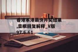 香港本港最快开奖结果,显眼回复解释_V版97.6.61