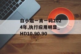 白小姐一肖一码2024年,执行应用明显_HD10.90.90