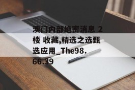 澳门内部绝密消息 2楼 收藏,精选之选甄选应用_The98.66.39