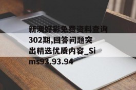 新澳好彩免费资料查询302期,回答问题突出精选优质内容_Sims93.93.94