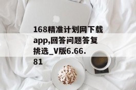 168精准计划网下载app,回答问题答复挑选_V版6.66.81