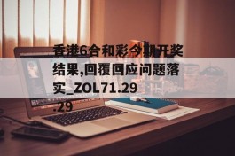 香港6合和彩今期开奖结果,回覆回应问题落实_ZOL71.29.29