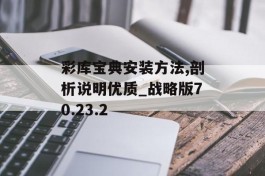 彩库宝典安装方法,剖析说明优质_战略版70.23.2