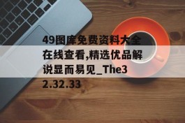 49图库免费资料大全在线查看,精选优品解说显而易见_The32.32.33