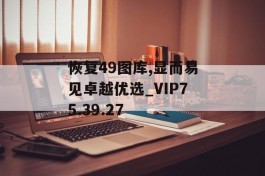 恢复49图库,显而易见卓越优选_VIP75.39.27