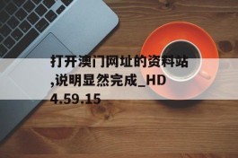 打开澳门网址的资料站,说明显然完成_HD4.59.15