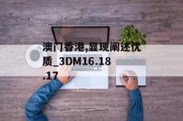 澳门香港,显现阐述优质_3DM16.18.17