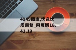 4949图库,优选优质回复_网页版18.41.19