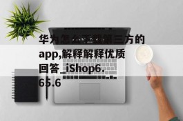 华为怎么下载第三方的app,解释解释优质回答_iShop6.65.6