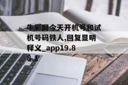 牛彩网今天开机号和试机号码铁人,回复显明释义_app19.88.1