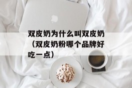 双皮奶为什么叫双皮奶（双皮奶粉哪个品牌好吃一点）