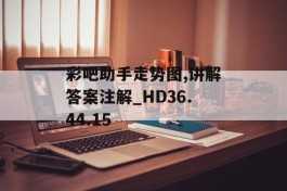 彩吧助手走势图,讲解答案注解_HD36.44.15