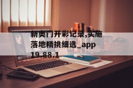 新奥门开彩记录,实施落地精挑细选_app19.88.1