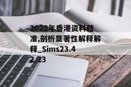 2023年香港资料精准,剖析显著性解释解释_Sims23.42.23